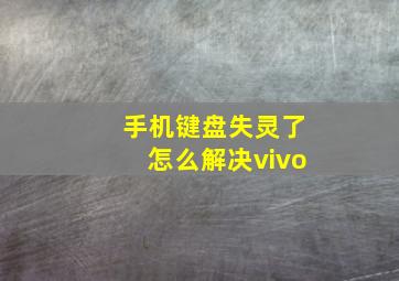 手机键盘失灵了怎么解决vivo