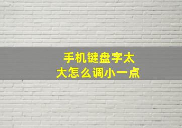 手机键盘字太大怎么调小一点