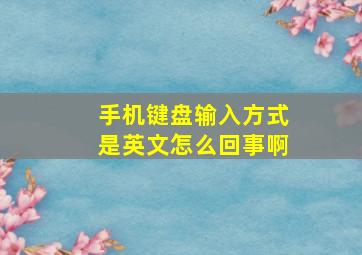 手机键盘输入方式是英文怎么回事啊