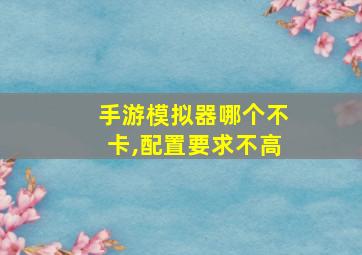 手游模拟器哪个不卡,配置要求不高