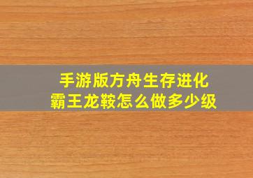 手游版方舟生存进化霸王龙鞍怎么做多少级