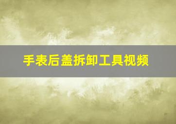 手表后盖拆卸工具视频