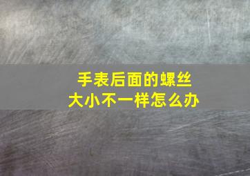 手表后面的螺丝大小不一样怎么办