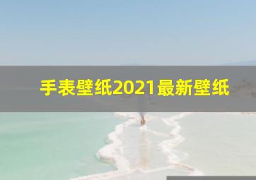 手表壁纸2021最新壁纸