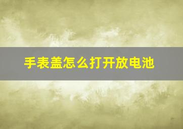 手表盖怎么打开放电池