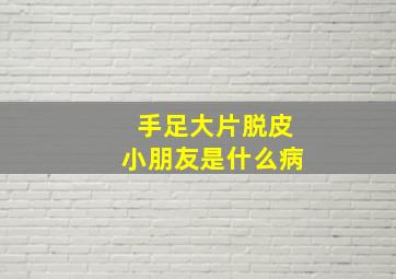 手足大片脱皮小朋友是什么病