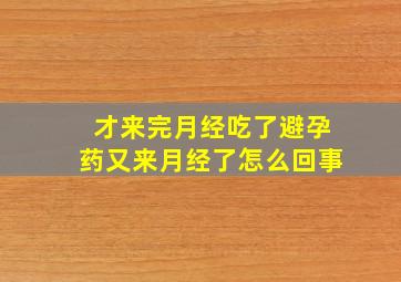 才来完月经吃了避孕药又来月经了怎么回事