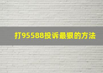 打95588投诉最狠的方法