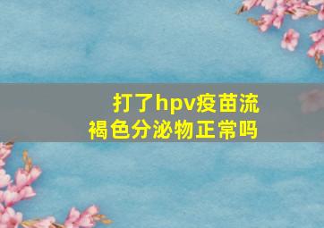 打了hpv疫苗流褐色分泌物正常吗