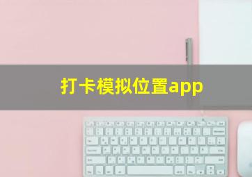 打卡模拟位置app