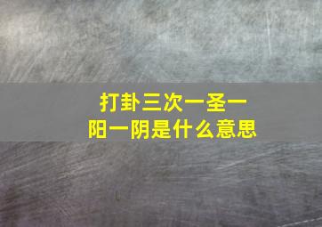 打卦三次一圣一阳一阴是什么意思