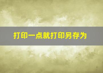 打印一点就打印另存为