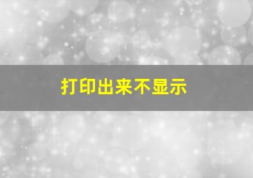 打印出来不显示