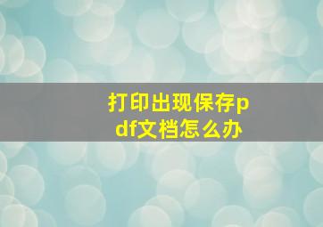 打印出现保存pdf文档怎么办