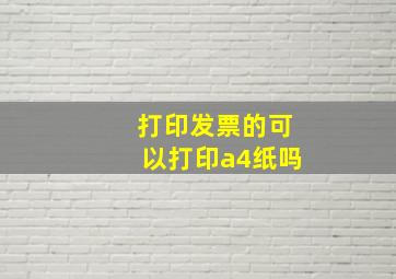 打印发票的可以打印a4纸吗