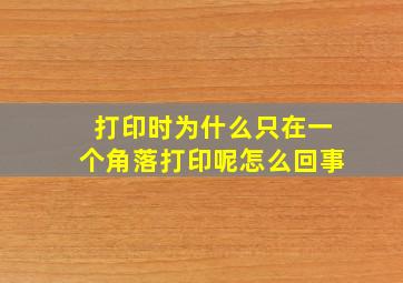 打印时为什么只在一个角落打印呢怎么回事