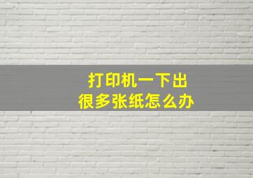 打印机一下出很多张纸怎么办