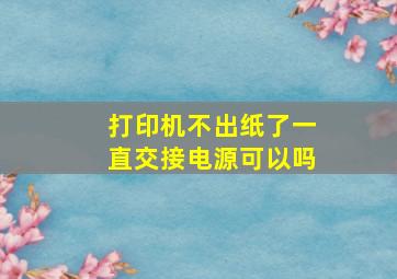 打印机不出纸了一直交接电源可以吗