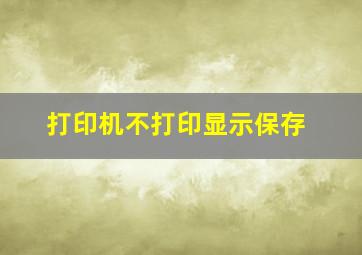 打印机不打印显示保存