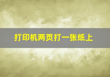 打印机两页打一张纸上