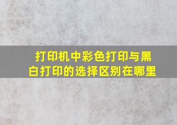 打印机中彩色打印与黑白打印的选择区别在哪里