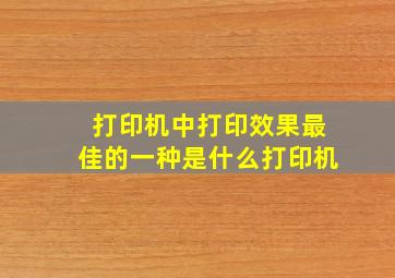 打印机中打印效果最佳的一种是什么打印机