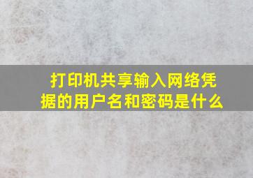 打印机共享输入网络凭据的用户名和密码是什么