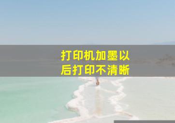 打印机加墨以后打印不清晰