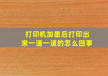 打印机加墨后打印出来一道一道的怎么回事