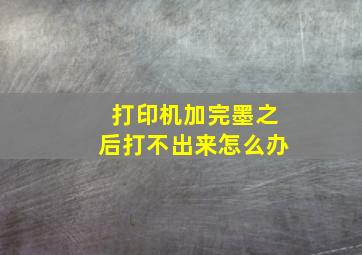 打印机加完墨之后打不出来怎么办