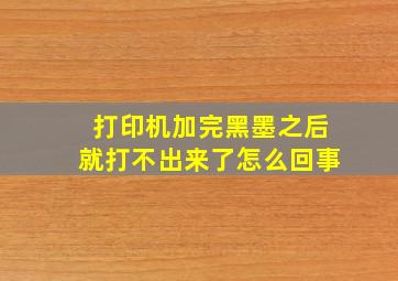 打印机加完黑墨之后就打不出来了怎么回事