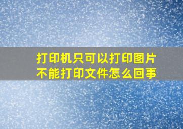 打印机只可以打印图片不能打印文件怎么回事