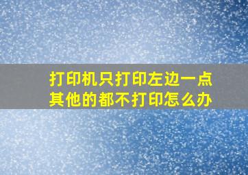 打印机只打印左边一点其他的都不打印怎么办