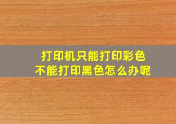 打印机只能打印彩色不能打印黑色怎么办呢