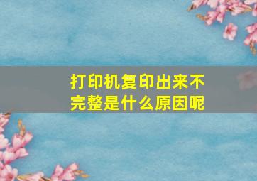 打印机复印出来不完整是什么原因呢