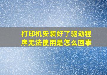 打印机安装好了驱动程序无法使用是怎么回事