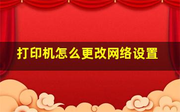 打印机怎么更改网络设置