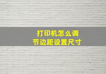 打印机怎么调节边距设置尺寸