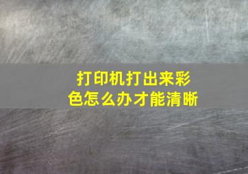 打印机打出来彩色怎么办才能清晰