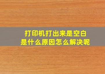 打印机打出来是空白是什么原因怎么解决呢