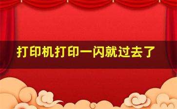 打印机打印一闪就过去了