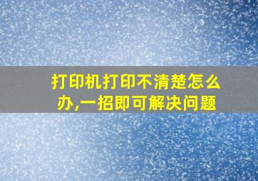 打印机打印不清楚怎么办,一招即可解决问题