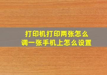 打印机打印两张怎么调一张手机上怎么设置