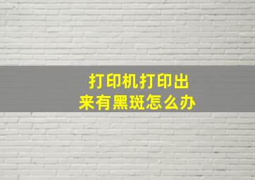 打印机打印出来有黑斑怎么办