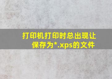 打印机打印时总出现让保存为*.xps的文件