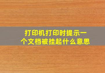 打印机打印时提示一个文档被挂起什么意思