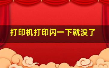 打印机打印闪一下就没了