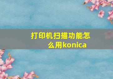 打印机扫描功能怎么用konica