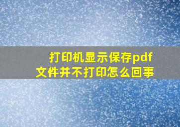 打印机显示保存pdf文件并不打印怎么回事