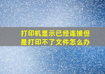 打印机显示已经连接但是打印不了文件怎么办